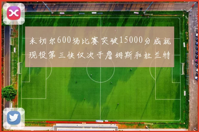 米切尔600场比赛突破15000分成就现役第三快仅次于詹姆斯和杜兰特
