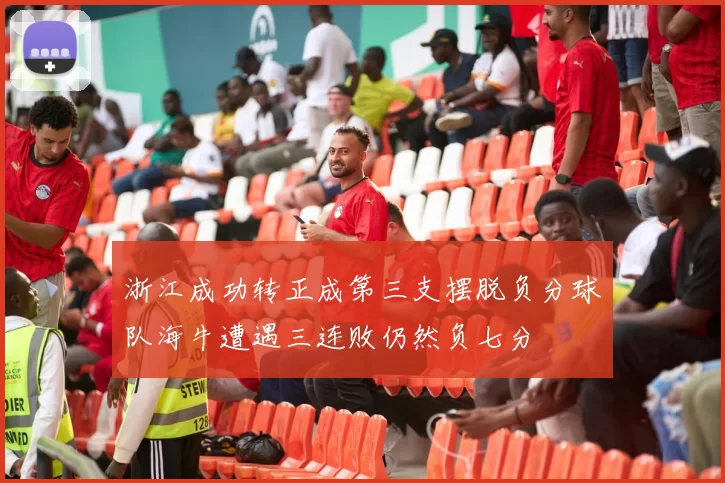 浙江成功转正成第三支摆脱负分球队海牛遭遇三连败仍然负七分