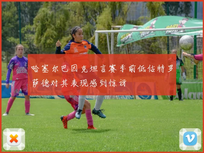哈塞尔巴因克坦言赛季前低估特罗萨德对其表现感到惊讶