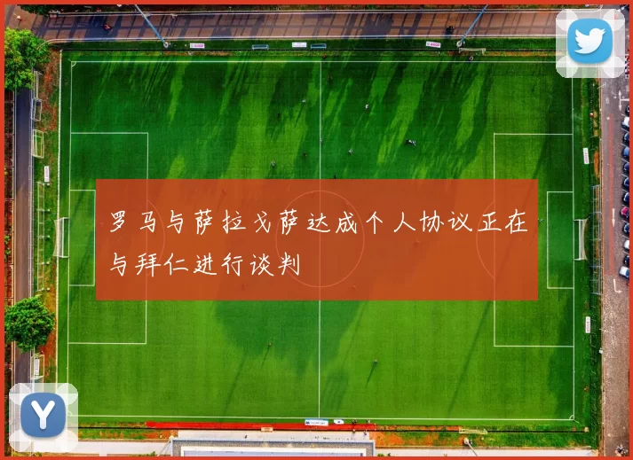 罗马与萨拉戈萨达成个人协议正在与拜仁进行谈判