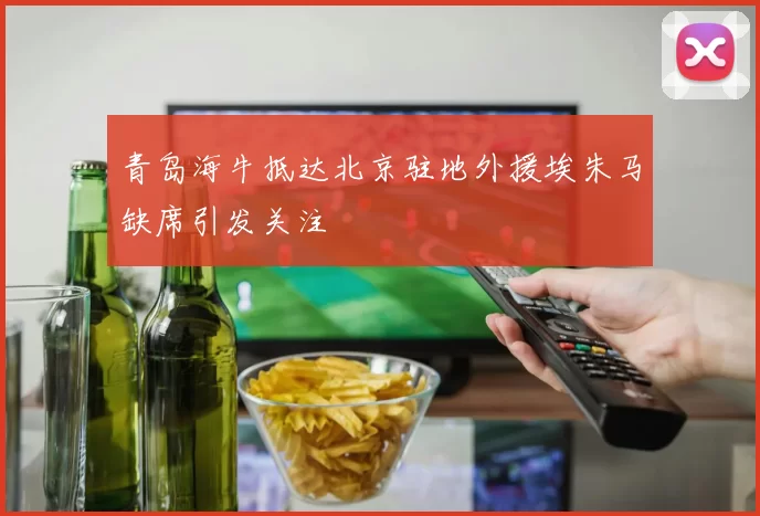 青岛海牛抵达北京驻地外援埃朱马缺席引发关注