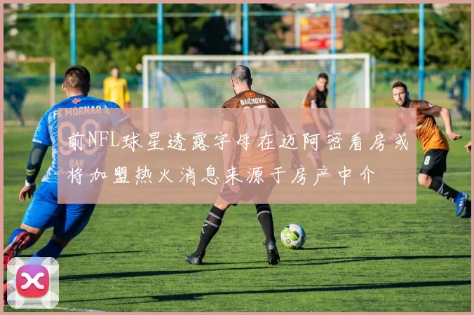 前NFL球星透露字母在迈阿密看房或将加盟热火消息来源于房产中介