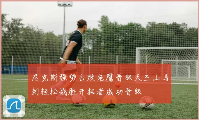 尼克斯强势击败老鹰晋级天王山马刺轻松战胜开拓者成功晋级